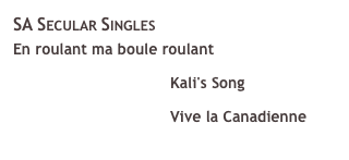 SA Secular Singles &#10;En roulant ma boule roulant &#10;￼ Kali's Song &#10;￼ Vive la Canadienne &#10;