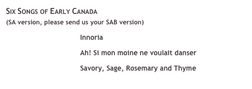 Six Songs of Early Canada (SA version, please send us your SAB version)  Innoria  Ah! Si mon moine ne voulait danser  Savory, Sage, Rosemary and Thyme 